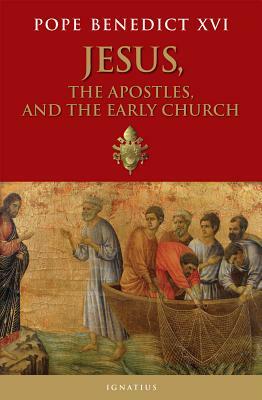Jesus, the Apostles, and the Early Church by Pope Emeritus Benedict XVI