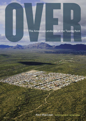 Over: The American Landscape at the Tipping Point by Alex S. MacLean, Bill McKibben