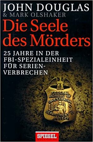 Die Seele des Mörders: 25 Jahre in der FBI Spezialeinheit für Serienverbrechen by John E. Douglas, Mark Olshaker