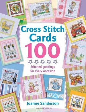 Cross Stitch Cards 100: Stitched Greetings for Every Occasion by Joanne Sanderson, Joanne Sandersen