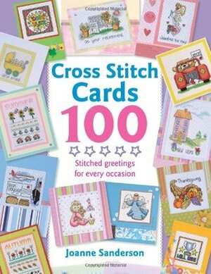 Cross Stitch Cards 100: Stitched Greetings for Every Occasion by Joanne Sandersen, Joanne Sanderson