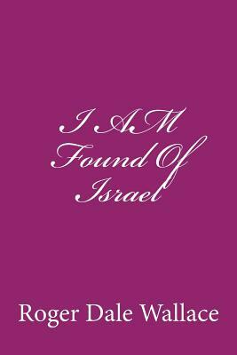 I AM Found Of Israel by The Village Carpenter, Roger Dale Wallace