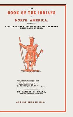 The Book of the Indians of North America: Comprising Details in the Lives of about Five Hundred Chiefs and Others, the Most Distinguished Among Them by Samuel Gardner Drake