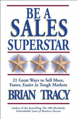 Be a Sales Superstar: 21 Great Ways to Sell More, Faster, Easier in Tough Markets by Brian Tracy