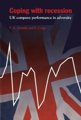 Coping with Recession: UK Company Performance in Adversity by Paul Gregg, Paul A. Geroski