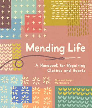 Mending Life: A Handbook for Repairing Clothes and Hearts by Nina Montenegro, Sonya Montenegro