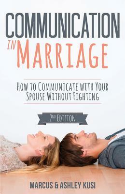 Communication in Marriage: How to Communicate with Your Spouse Without Fighting by Ashley Kusi, Marcus Kusi