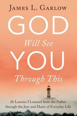 God Will See You Through This: 26 Lessons I Learned from the Father Through the Joys and Hurts of Everyday Life by James L. Garlow