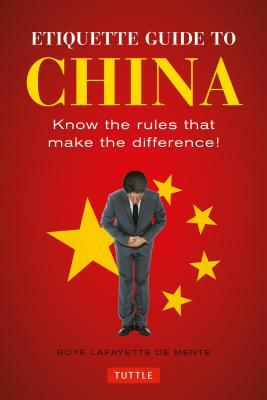Etiquette Guide to China: Know the Rules That Make the Difference! by Boye Lafayette De Mente