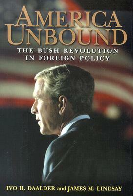 America Unbound: The Bush Revolution in Foreign Policy by James M. Lindsay, Ivo H. Daalder