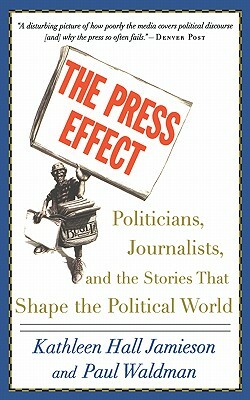 The Press Effect: Politicians, Journalists, and the Stories That Shape the Political World by Kathleen Hall Jamieson, Paul Waldman