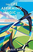 The Life Affirming Magic of Birds: And the Extraordinary Things They Can Teach Us by Charlie Bingham