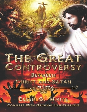 The Great Controversy Between Christ and Satan: Complete With Original Illustrations by Ellen G. White