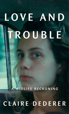 Love and Trouble: A Midlife Reckoning by Claire Dederer