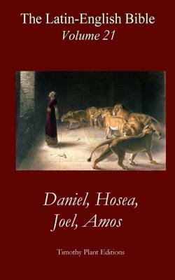 The Latin-English Bible - Vol 21: Daniel, Hosea, Joel, Amos by Timothy Plant