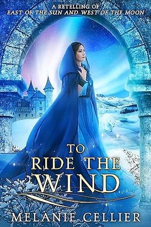 To Ride the Wind: A Retelling of East of the Sun and West of the Moon by Melanie Cellier