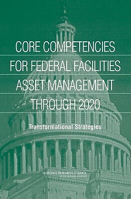Core Competencies for Federal Facilities Asset Management Through 2020: Transformational Strategies by Division on Engineering and Physical Sci, Board on Infrastructure and the Construc, National Research Council