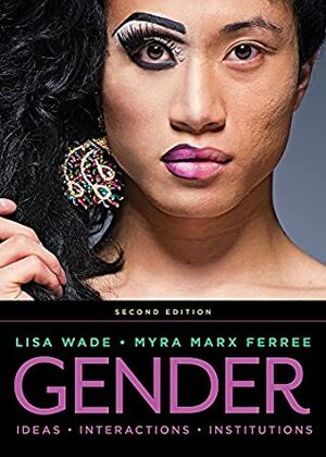 Gender: Ideas, Interactions, Institutions (Second Edition) by Lisa Wade