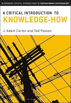 A Critical Introduction to Knowledge-How by Ted Poston, J. Adam Carter