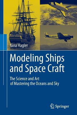 Modeling Ships and Space Craft: The Science and Art of Mastering the Oceans and Sky by Gina Hagler