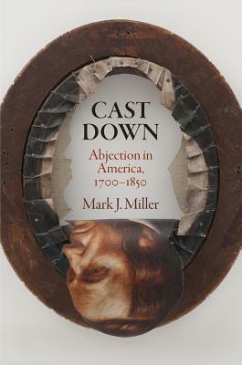 Cast Down: Abjection in America, 1700-1850 by Mark J. Miller