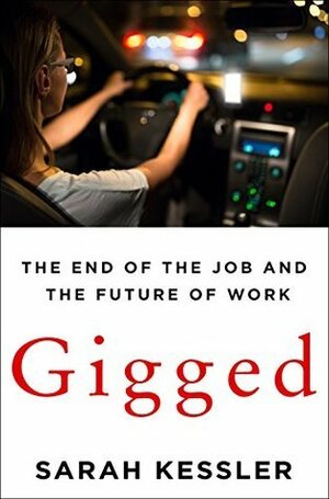 Gigged: The Gig Economy, the End of the Job and the Future of Work by Sarah Kessler