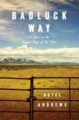 Badluck Way: A Year on the Ragged Edge of the West by Bryce Andrews