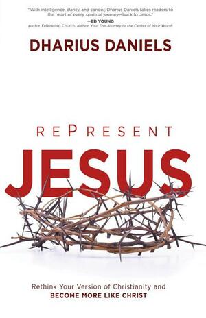 Represent Jesus: Rethink Your Version of Christianity and Become More Like Christ by Dharius Daniels