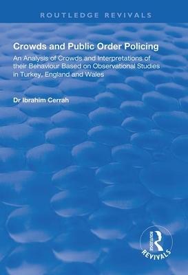 Crowds and Public Order Policing: An Analysis of Crowds and Interpretations of Their Behaviour Based on Observational Studies in Turkey, England and W by Ibrahim Cerrah