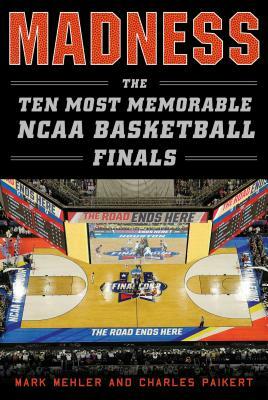 Madness: The Ten Most Memorable NCAA Basketball Finals by Charles Paikert, Mark Mehler