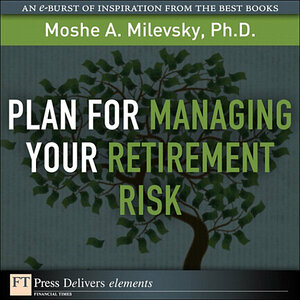 Plan for Managing Your Retirement Risk by Moshe A. Milevsky