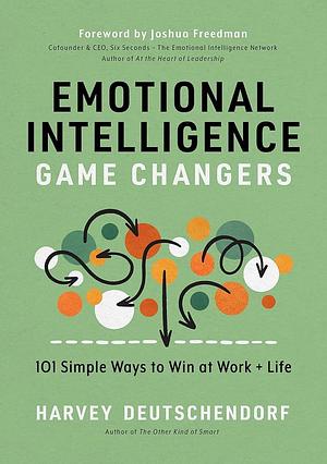 Emotional Intelligence Game Changers: 101 Simple Ways to Win at Work and Life by Harvey Deutschendorf, Harvey Deutschendorf