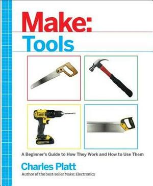 Make: Tools: How They Work and How to Use Them by Charles Platt