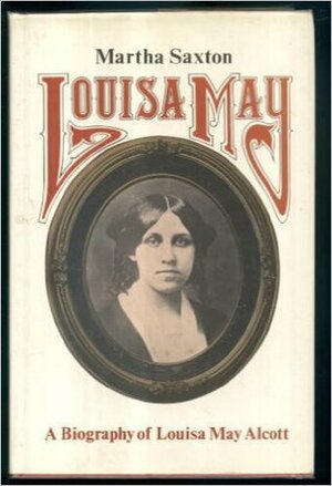 Louisa May: A Modern Biography of Louisa May Alcott by Martha Saxton