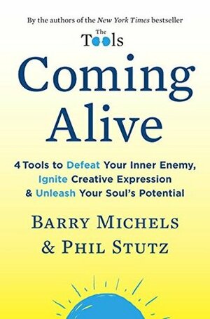 Coming Alive: 4 Tools to Defeat Your Inner Enemy, Ignite Creative Expression, and Unleash Your Soul's Potential by Phil Stutz, Barry Michels