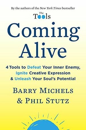 Coming Alive: 4 Tools to Defeat Your Inner Enemy, Ignite Creative Expression, and Unleash Your Soul's Potential by Barry Michels, Phil Stutz