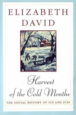 Harvest of the Cold Months: The Social History of Ice by Elizabeth David, Jill Norman