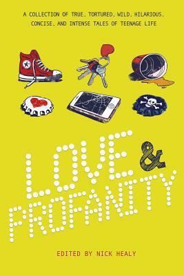 Love & Profanity: A Collection of True, Tortured, Wild, Hilarious, Concise, and Intense Tales of Teenage Life by Nick Healy, Steve Brezenoff