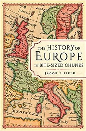 The History of Europe in Bite-sized Chunks by Jacob F. Field