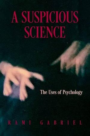 A Suspicious Science: The Uses of Psychology by Rami Gabriel