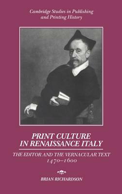Print Culture in Renaissance Italy: The Editor and the Vernacular Text, 1470 1600 by Brian Richardson, Richardson Brian