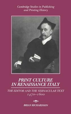 Print Culture in Renaissance Italy: The Editor and the Vernacular Text, 1470 1600 by Richardson Brian, Brian Richardson