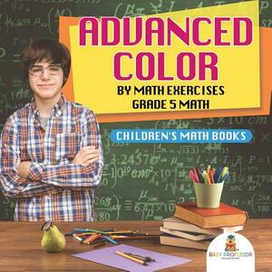 Advanced Color by Math Exercises Grade 5 Math - Children's Math Books by Baby Professor