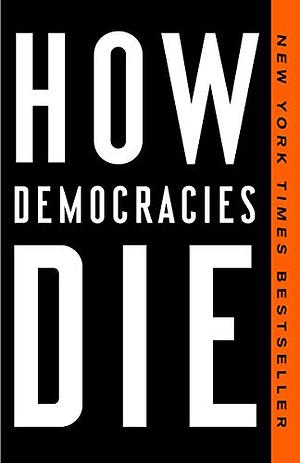 How Democracies Die by Steven Levitsky, Daniel Ziblatt