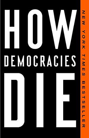 How Democracies Die by Daniel Ziblatt, Steven Levitsky