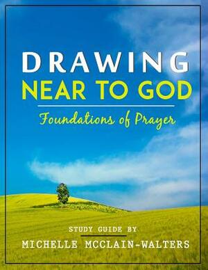 Drawing Near to God: Foundations of Prayer by Michelle McClain-Walters