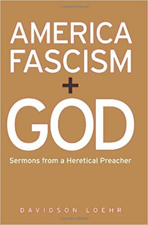 America, Fascism, and God: Sermons from a Heretical Preacher by Davidson Loehr