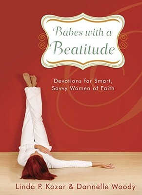 Babes with a Beatitude: Devotions for Smart, Savvy Women of Faith by Dannelle Woody, Linda P. Kozar