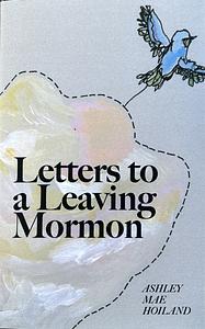 Letters to a Leaving Mormon by Ashley Mae Hoiland