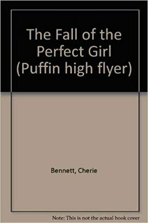 The Fall of the Perfect Girl by Cherie Bennett